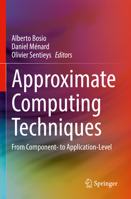 Approximate Computing Techniques: From Component- to Application-Level - Bosio, Alberto (Editor), and M�nard, Daniel (Editor), and Sentieys, Olivier (Editor)