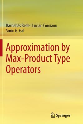 Approximation by Max-Product Type Operators - Bede, Barnab�s, and Coroianu, Lucian, and Gal, Sorin G