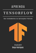 Aprenda Tensorflow: Dos Fundamentos ?s Aplica??es Pr�ticas