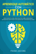 Aprendizaje Autom�tico Con Python: Gu?a Completa Para Principiantes Sobre Aprendizaje Autom�tico En Python Con Ejercicios Y Estudios de Casos(libro En Espanol/Machine Learning Spanish Book Version)