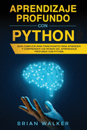 Aprendizaje profundo con Python: Gu�a completa para principiantes para aprender y comprender los reinos del aprendizaje profundo con Python (Libro En Espa�ol/Deep Learning with Python Spanish Book)