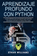 Aprendizaje profundo con Python: La gu?a definitiva para principiantes para aprender aprendizaje profundo con Python Paso a paso