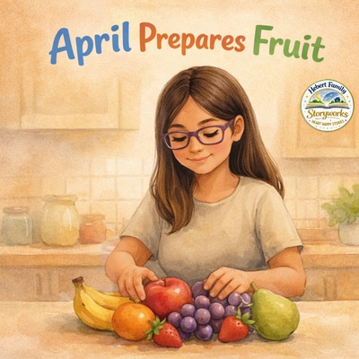 April Prepares Fruit - Hebert, Mark (Contributions by), and Hebert, Thomas (Contributions by), and Hebert, Grayson (Contributions by)