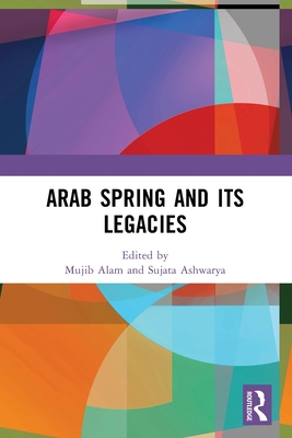 Arab Spring and Its Legacies - Alam, Mujib (Editor), and Ashwarya, Sujata (Editor)