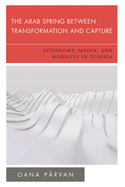 Arab Spring Between Transformation and Capture: Autonomy, Media and Mobility in Tunisia