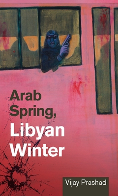 Arab Spring, Libyan Winter - Prashad, Vijay, Professor