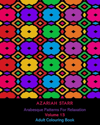 Arabesque Patterns For Relaxation Volume 13: Adult Colouring Book - Starr, Azariah