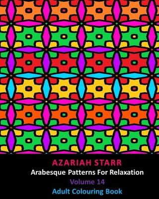Arabesque Patterns For Relaxation Volume 14: Adult Colouring Book - Starr, Azariah