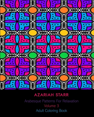 Arabesque Patterns For Relaxation Volume 3: Adult Coloring Book - Starr, Azariah