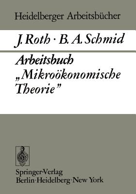 Arbeitsbuch "Mikrookonomische Theorie" - Roth, J, Pro, and Schmid, B A