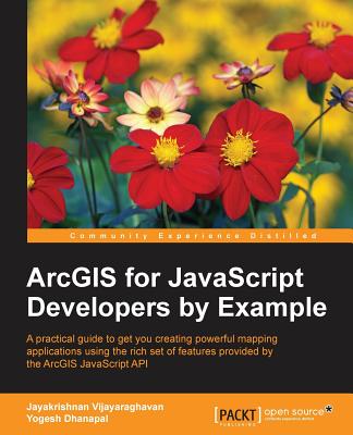 ArcGIS for JavaScript Developers by Example - Vijayaraghavan, Jayakrishnan, and Dhanapal, Yogesh