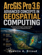 ArcGIS Pro 3.6 Advanced Concepts in Geospatial Computing: Processing Techniques, System Design, Computational Mapping Methods