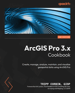ArcGIS Pro 3.x Cookbook: Create, manage, analyze, maintain, and visualize geospatial data using ArcGIS Pro
