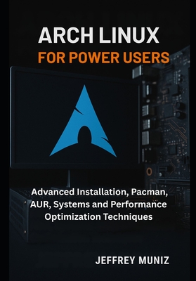 Arch Linux for Power Users: Advanced Installation, Pacman, AUR, Systems and Performance Optimization Techniques - Muniz, Jeffrey