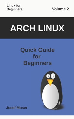 Arch Linux: Quick Guide for Beginners - Moser, Josef