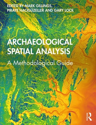 Archaeological Spatial Analysis: A Methodological Guide - Gillings, Mark (Editor), and Hacig�zeller, Piraye (Editor), and Lock, Gary (Editor)