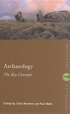Archaeology: The Key Concepts - Renfrew, Colin (Editor), and Bahn, Paul, Ph.D. (Editor)