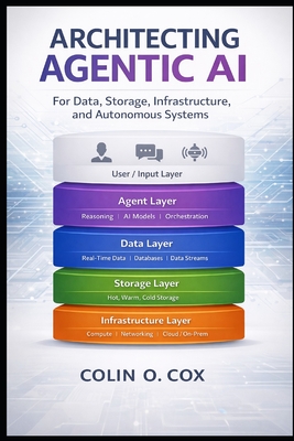 Architecting Agentic AI: For Data, Storage, Infrastructure and Autonomous Systems - Cox, Colin O