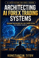 Architecting AI Forex Trading Systems: Designing and Building an AI Day Trader System for Currency Markets