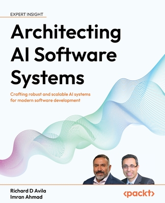 Architecting AI Software Systems: Crafting robust and scalable AI systems for modern software development - Avila, Richard D, and Ahmad, Imran