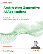 Architecting Generative AI Applications: Build, deploy, and scale production-ready generative AI systems with LLMOps best practices