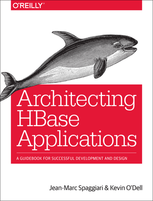 Architecting HBase Applications: A Guidebook for Successful Development and Design - Spaggiari, Jean-Marc, and O'Dell, Kevin