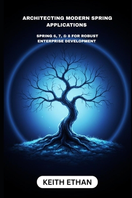 Architecting Modern Spring Applications: Spring 6, 7, & 8 For Robust Enterprise Development - Ethan, Keith