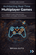 Architecting Real-Time Multiplayer Games: A C++ Engineer's Guide to Netcode, State Synchronization, and Scalable Server Backends