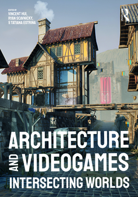Architecture and Videogames: Intersecting Worlds - Hui, Vincent (Editor), and Scavnicky, Ryan (Editor), and Estrina, Tatiana (Editor)