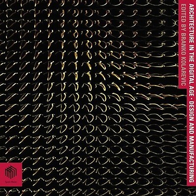 Architecture in the Digital Age: Design and Manufacturing - Kolarevic, Branko (Editor)