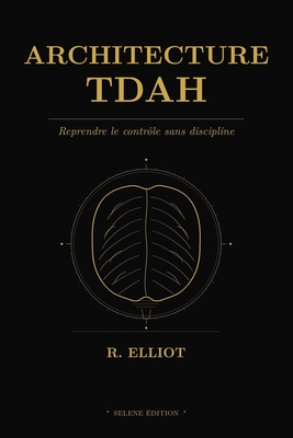 Architecture TDAH: Reprendre le contr?le sans discipline - Elliot, R