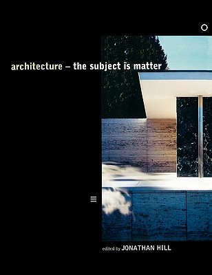 Architecture: The Subject Is Matter - Hill, Jonathan (Editor)