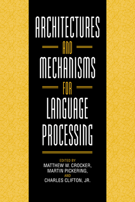 Architectures and Mechanisms for Language Processing - Crocker, Matthew W (Editor), and Pickering, Martin (Editor), and Clifton, Charles, Jr. (Editor)