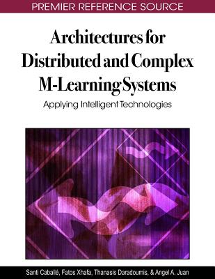 Architectures for Distributed and Complex M-Learning Systems: Applying Intelligent Technologies - Caball�, Santi (Editor), and Xhafa, Fatos (Editor), and Daradoumis, Thanasis (Editor)