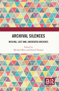 Archival Silences: Missing, Lost And, Uncreated Archives