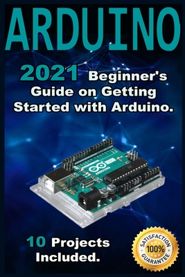Arduino: 2021 Beginner's Guide on Getting Started with Arduino. 10 Projects Included. - Abdous, Andrew