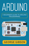 Arduino: A Beginner's Guide to Arduino Programming