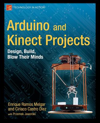 Arduino and Kinect Projects: Design, Build, Blow Their Minds - Ramos Melgar, Enrique, and Castro Diez, Ciriaco