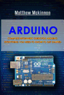Arduino: Complete Beginners Guide for Arduino - Everything You Need to Know to Get Started