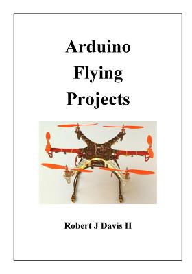 Arduino Flying Projects: How to Build Multicopters, from 100mm to 550mm - Davis, Robert James, II