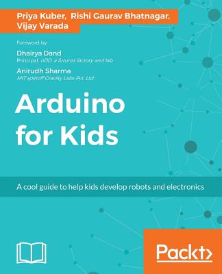 Arduino for Kids - Kuber, Priya, and Bhatnagar, Rishi Gaurav, and Varada, Vijay