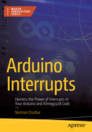 Arduino Interrupts: Harness the Power of Interrupts in Your Arduino and Atmega328 Code