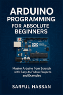 Arduino Programming for Absolute Beginners: Master Arduino from Scratch with Easy-to-Follow Projects and Examples