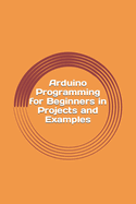 Arduino Programming for Beginners in Projects and Examples: How to Get Started
