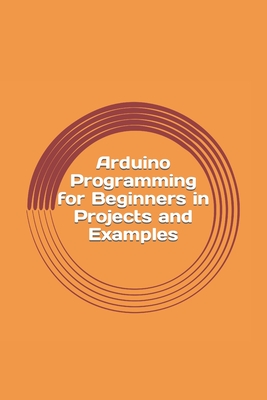 Arduino Programming for Beginners in Projects and Examples: How to Get Started - Sharp, Max