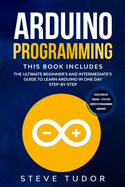 Arduino Programming: The Ultimate Beginner's And Intermediate's Guide To Learn Arduino In One Day Step-By-Step (#2020 Updated Version - Effective Computer Programming Languages)