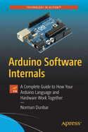 Arduino Software Internals: A Complete Guide to How Your Arduino Language and Hardware Work Together