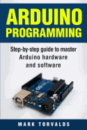 Arduino: Step-By-Step Guide to Master Arduino Hardware and Software
