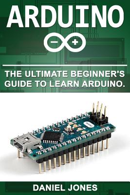 Arduino: The Ultimate Beginner's Guide to Learn Arduino - Jones, MR Daniel