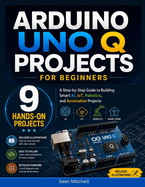 Arduino UNO Q Projects for Beginners: A Step-by-Step Guide to Building Smart AI, IoT, Robotics, and Automation Projects